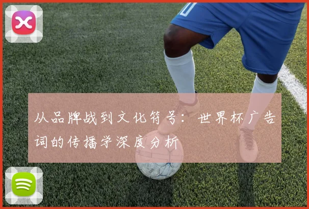 从品牌战到文化符号：世界杯广告词的传播学深度分析