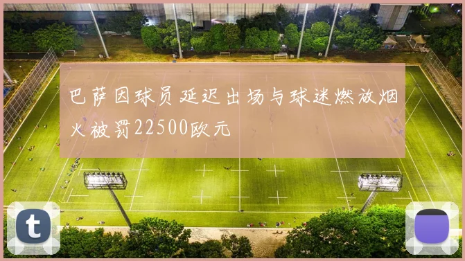 巴萨因球员延迟出场与球迷燃放烟火被罚22500欧元